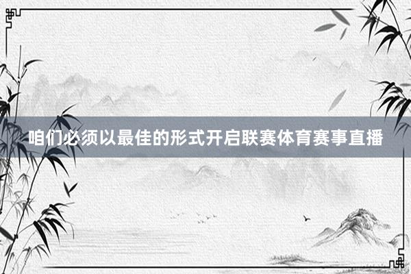 咱们必须以最佳的形式开启联赛体育赛事直播