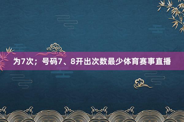 为7次；号码7、8开出次数最少体育赛事直播