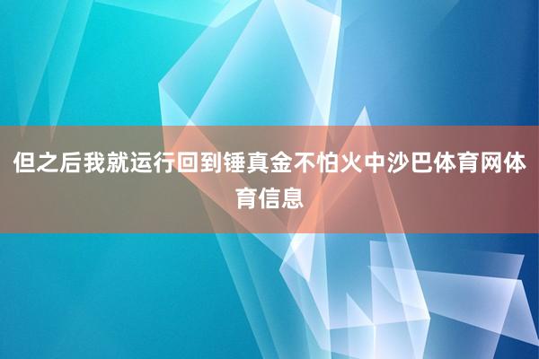 但之后我就运行回到锤真金不怕火中沙巴体育网体育信息