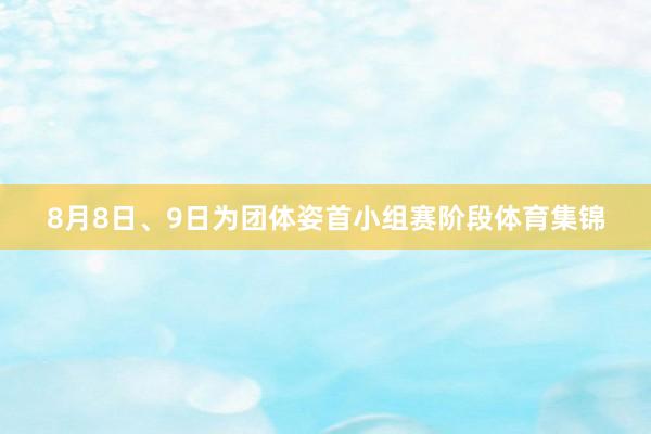 8月8日、9日为团体姿首小组赛阶段体育集锦