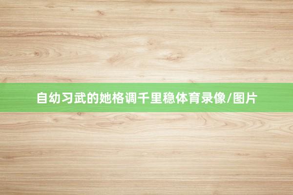 自幼习武的她格调千里稳体育录像/图片