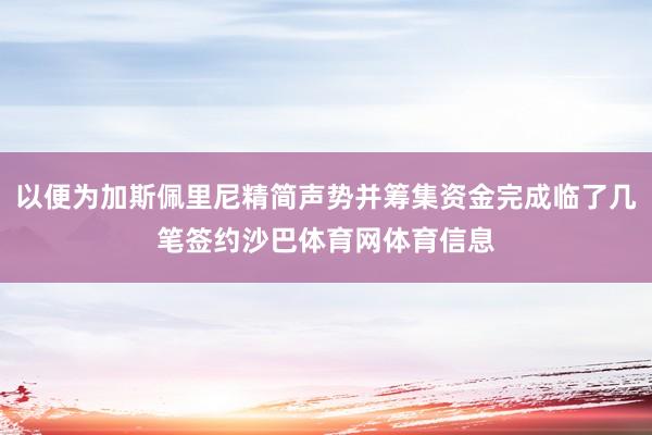以便为加斯佩里尼精简声势并筹集资金完成临了几笔签约沙巴体育网体育信息