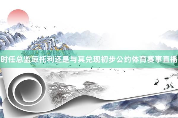 时任总监琼托利还是与其兑现初步公约体育赛事直播