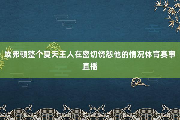 埃弗顿整个夏天王人在密切饶恕他的情况体育赛事直播