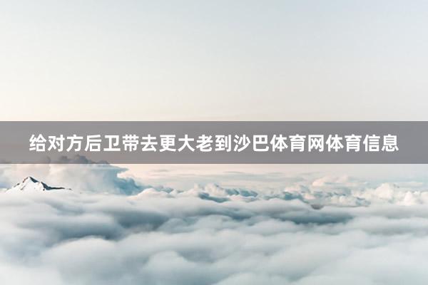 给对方后卫带去更大老到沙巴体育网体育信息