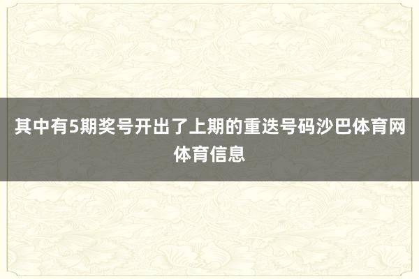 其中有5期奖号开出了上期的重迭号码沙巴体育网体育信息