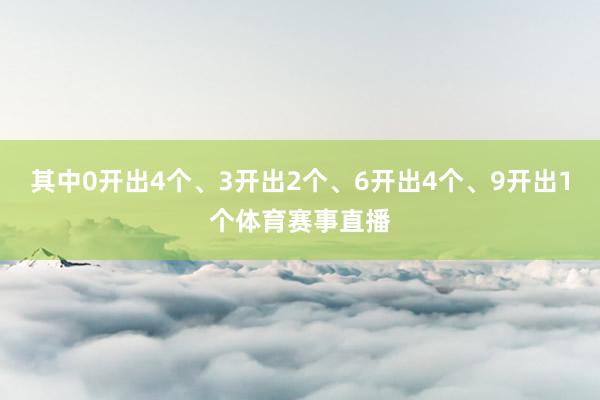 其中0开出4个、3开出2个、6开出4个、9开出1个体育赛事直播