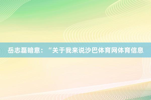 岳志磊暗意：“关于我来说沙巴体育网体育信息