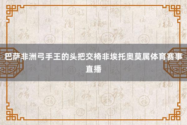 巴萨非洲弓手王的头把交椅非埃托奥莫属体育赛事直播