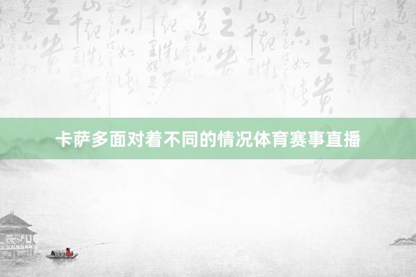 卡萨多面对着不同的情况体育赛事直播