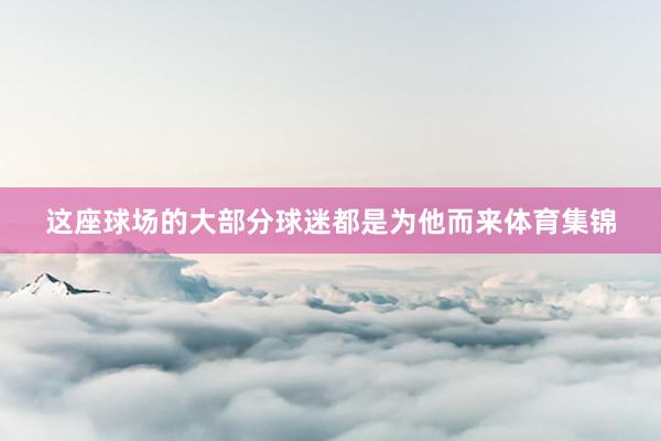 这座球场的大部分球迷都是为他而来体育集锦