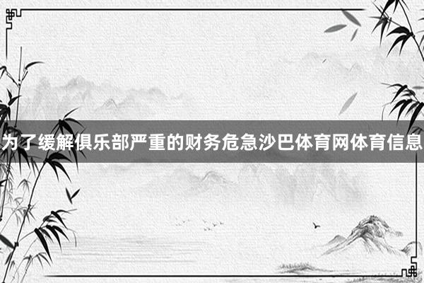 为了缓解俱乐部严重的财务危急沙巴体育网体育信息