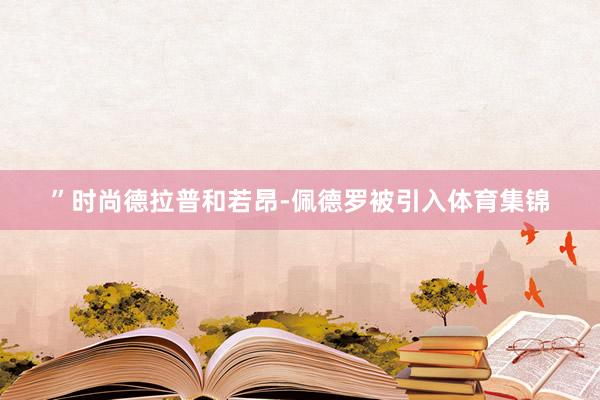 ”时尚德拉普和若昂-佩德罗被引入体育集锦