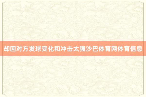 却因对方发球变化和冲击太强沙巴体育网体育信息
