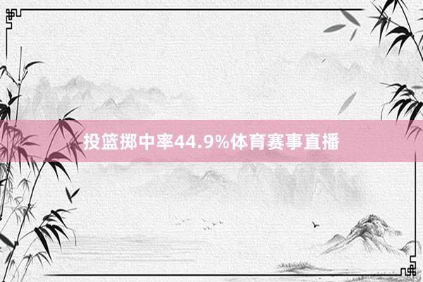 投篮掷中率44.9%体育赛事直播