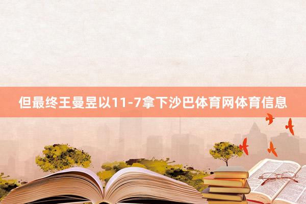 但最终王曼昱以11-7拿下沙巴体育网体育信息