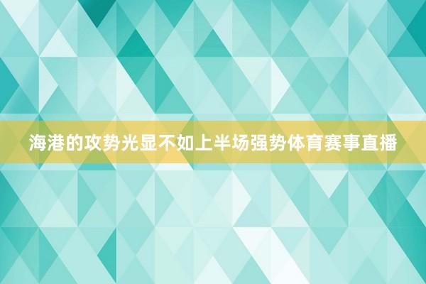 海港的攻势光显不如上半场强势体育赛事直播