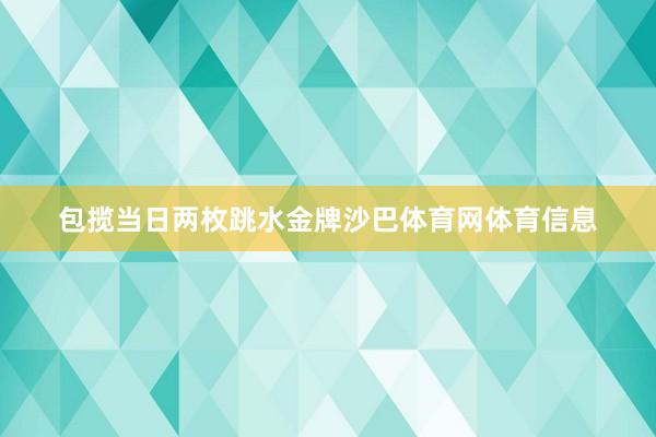 包揽当日两枚跳水金牌沙巴体育网体育信息