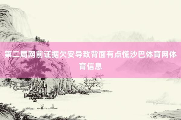 第二局网前证据欠安导致背面有点慌沙巴体育网体育信息