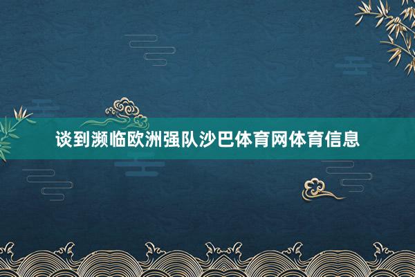 谈到濒临欧洲强队沙巴体育网体育信息