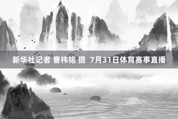 新华社记者 曹祎铭 摄  7月31日体育赛事直播
