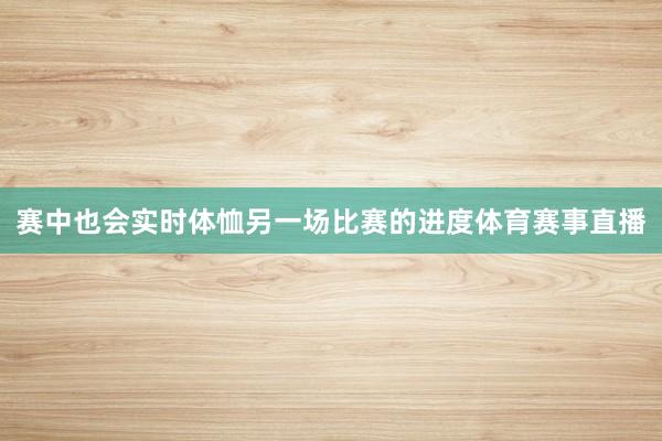 赛中也会实时体恤另一场比赛的进度体育赛事直播