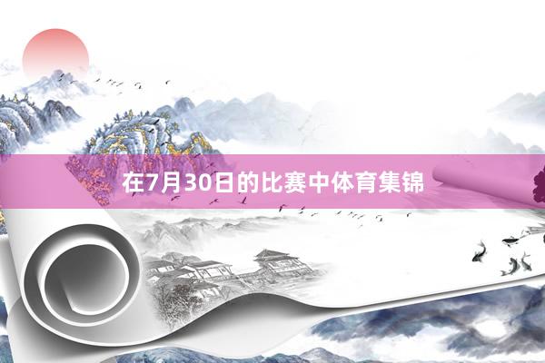在7月30日的比赛中体育集锦