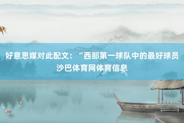 好意思媒对此配文：“西部第一球队中的最好球员沙巴体育网体育信息