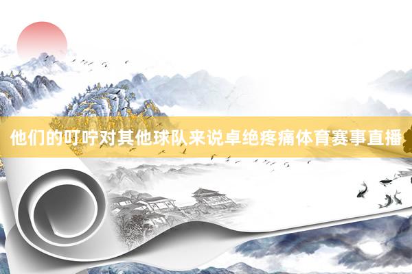 他们的叮咛对其他球队来说卓绝疼痛体育赛事直播