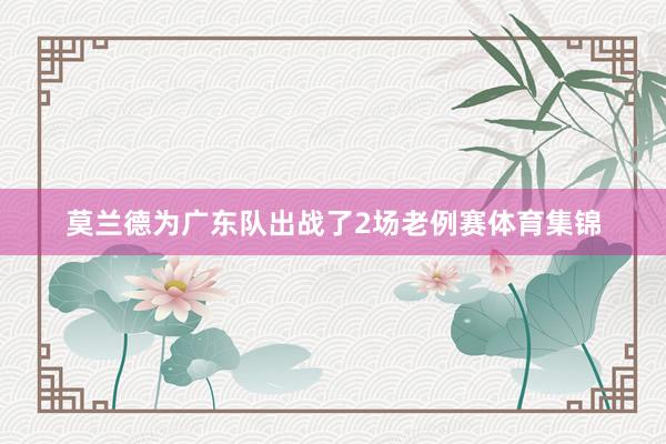 莫兰德为广东队出战了2场老例赛体育集锦