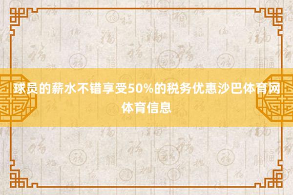 球员的薪水不错享受50%的税务优惠沙巴体育网体育信息