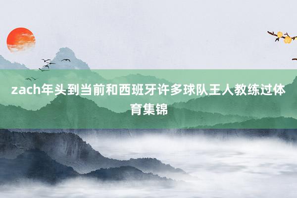zach年头到当前和西班牙许多球队王人教练过体育集锦