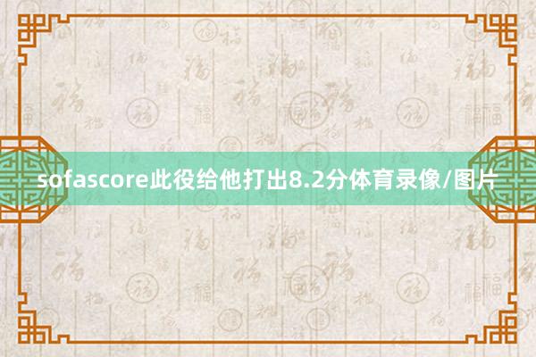 sofascore此役给他打出8.2分体育录像/图片