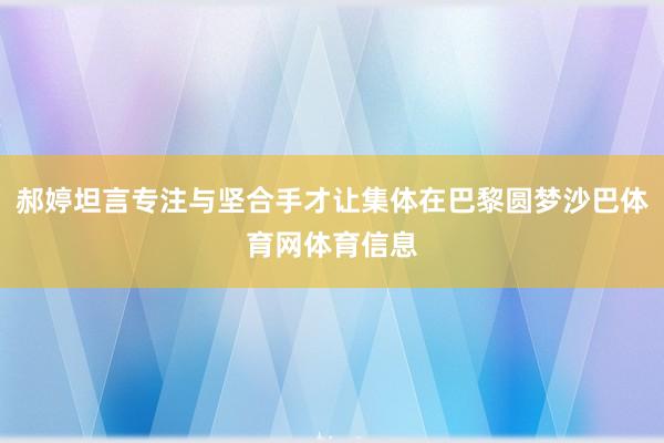 郝婷坦言专注与坚合手才让集体在巴黎圆梦沙巴体育网体育信息