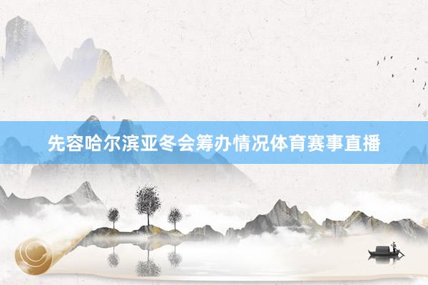 先容哈尔滨亚冬会筹办情况体育赛事直播