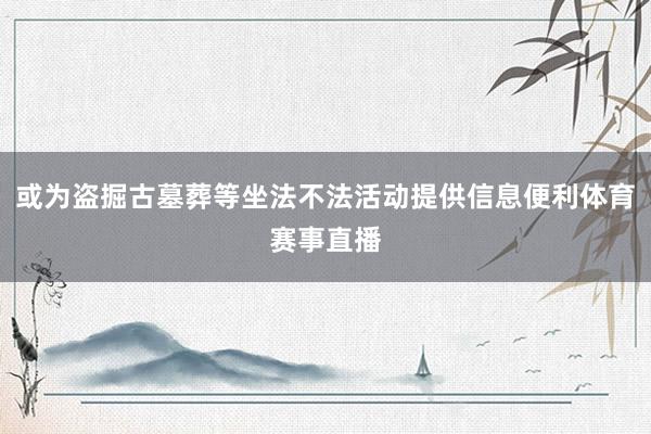 或为盗掘古墓葬等坐法不法活动提供信息便利体育赛事直播