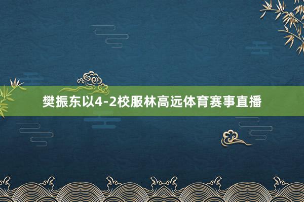 樊振东以4-2校服林高远体育赛事直播