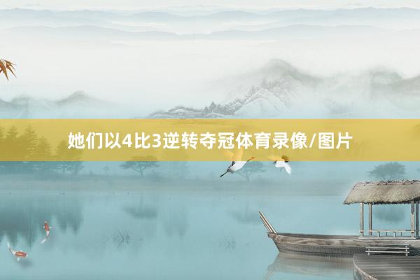 她们以4比3逆转夺冠体育录像/图片