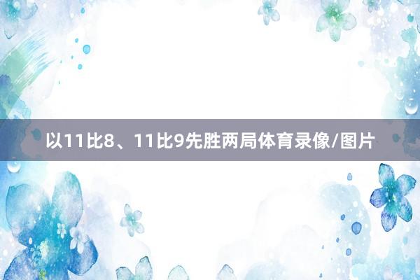 以11比8、11比9先胜两局体育录像/图片
