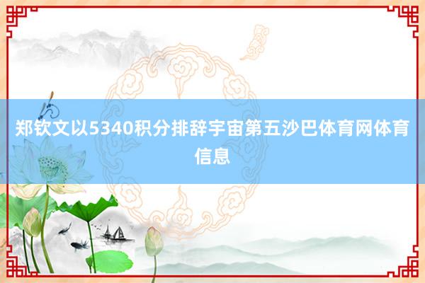 郑钦文以5340积分排辞宇宙第五沙巴体育网体育信息