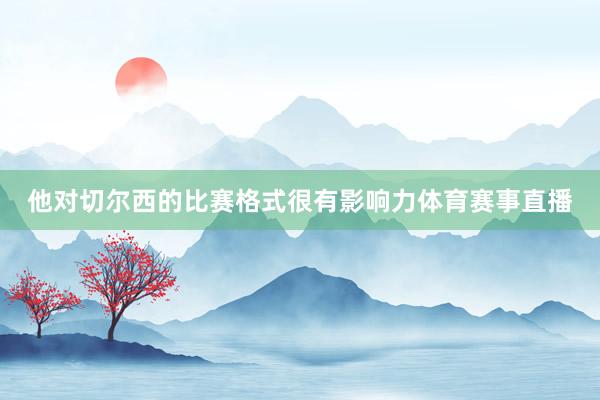 他对切尔西的比赛格式很有影响力体育赛事直播