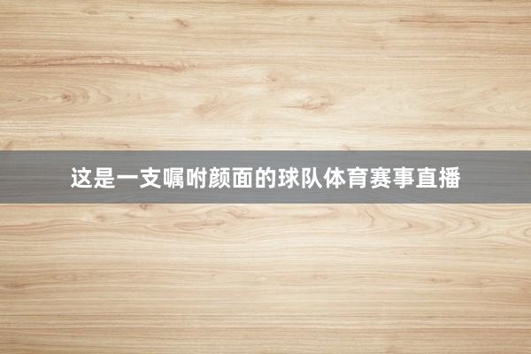 这是一支嘱咐颜面的球队体育赛事直播