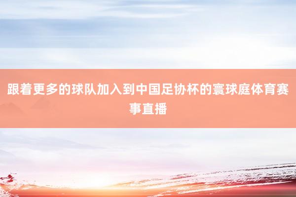 跟着更多的球队加入到中国足协杯的寰球庭体育赛事直播