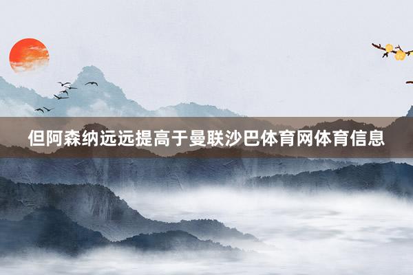 但阿森纳远远提高于曼联沙巴体育网体育信息