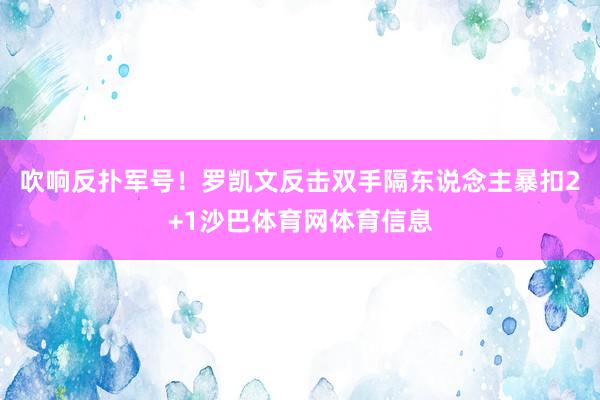 吹响反扑军号！罗凯文反击双手隔东说念主暴扣2+1沙巴体育网体育信息