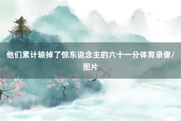 他们累计输掉了惊东说念主的六十一分体育录像/图片