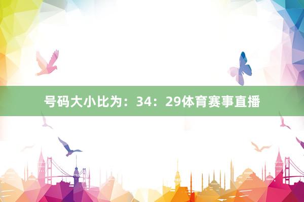 号码大小比为：34：29体育赛事直播