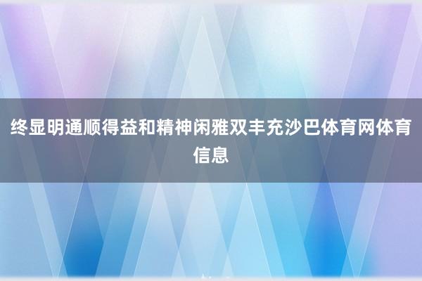 终显明通顺得益和精神闲雅双丰充沙巴体育网体育信息