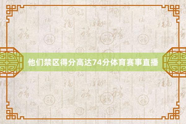 他们禁区得分高达74分体育赛事直播
