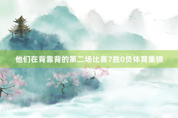 他们在背靠背的第二场比赛7胜0负体育集锦